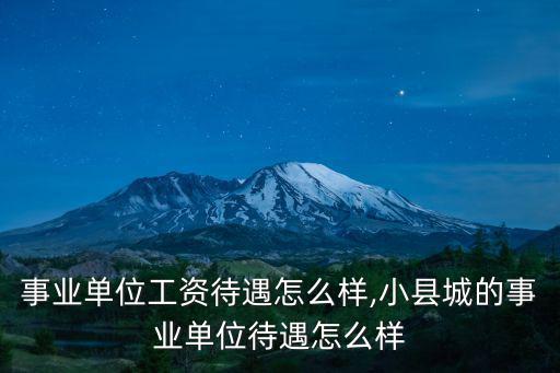 漯河事業(yè)單位工資待遇怎么樣,小縣城的事業(yè)單位待遇怎么樣