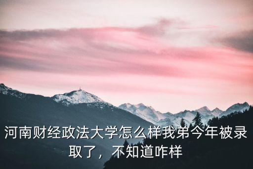 河南財經(jīng)政法大學(xué)怎么樣我弟今年被錄取了，不知道咋樣