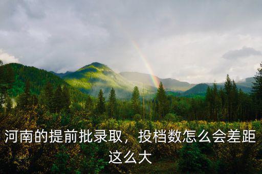 河南的提前批錄取，投檔數怎么會差距這么大