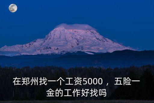 在鄭州找一個工資5000 ，五險一金的工作好找嗎