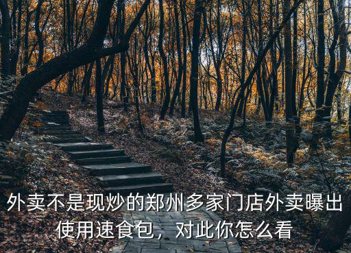 外賣不是現炒的鄭州多家門店外賣曝出使用速食包，對此你怎么看