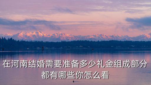 在河南結婚需要準備多少禮金組成部分都有哪些你怎么看