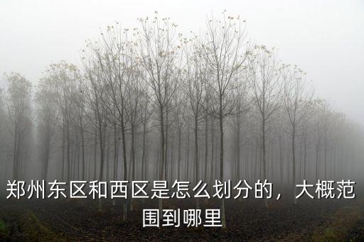 鄭州東區和西區是怎么劃分的，大概范圍到哪里