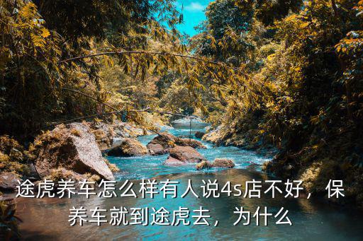 途虎養車怎么樣有人說4s店不好，保養車就到途虎去，為什么