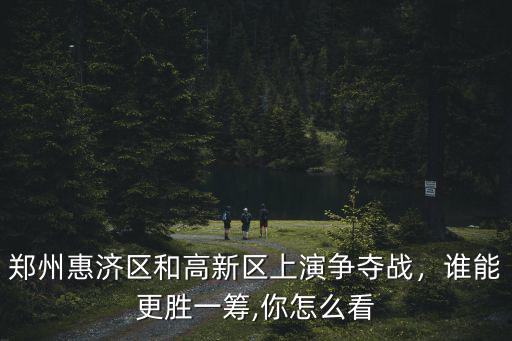 鄭州惠濟(jì)區(qū)和高新區(qū)上演爭(zhēng)奪戰(zhàn)，誰能更勝一籌,你怎么看