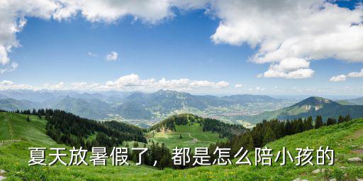 夏天放暑假了，都是怎么陪小孩的
