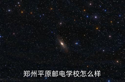 鄭州平原郵電學校怎么樣