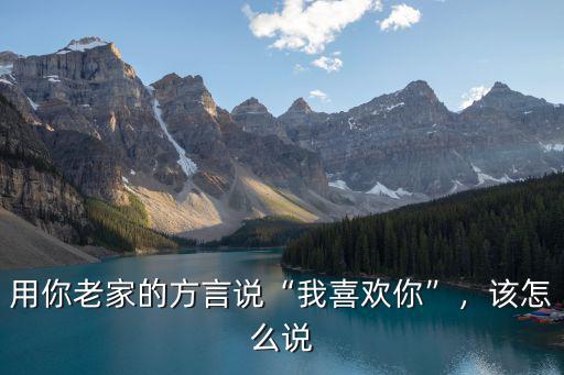 用你老家的方言說“我喜歡你”，該怎么說