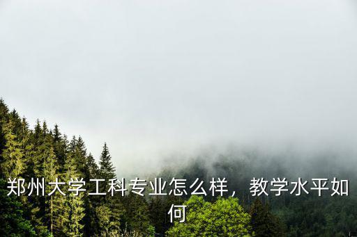 鄭州大學(xué)工學(xué)專業(yè)怎么樣,鄭州大學(xué)工科專業(yè)怎么樣