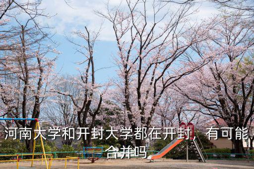 河南大學和開封大學都在開封，有可能合并嗎