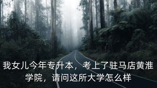 我女兒今年專升本，考上了駐馬店黃淮學院，請問這所大學怎么樣