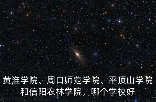 黃淮學院、周口師范學院、平頂山學院和信陽農林學院，哪個學校好