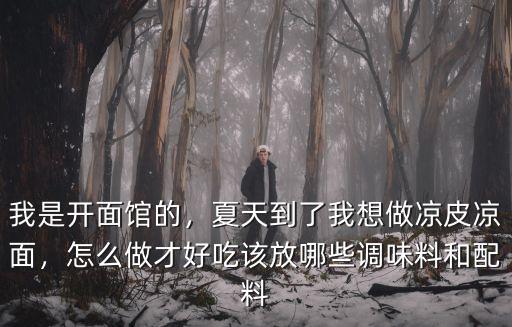 我是開面館的，夏天到了我想做涼皮涼面，怎么做才好吃該放哪些調味料和配料