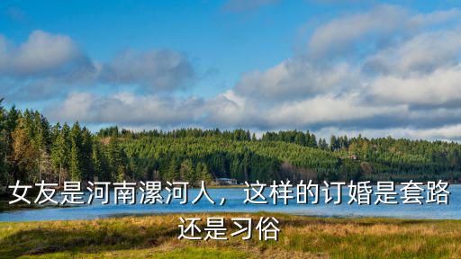 女友是河南漯河人，這樣的訂婚是套路還是習俗