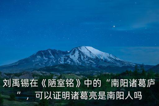 劉禹錫在《陋室銘》中的“南陽諸葛廬”，可以證明諸葛亮是南陽人嗎