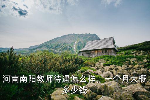 河南南陽教師待遇怎么樣，一個月大概多少錢