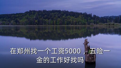 在鄭州找一個工資5000 ，五險一金的工作好找嗎