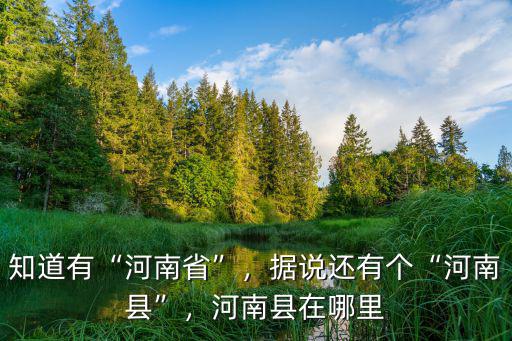 知道有“河南省”，據說還有個“河南縣”，河南縣在哪里