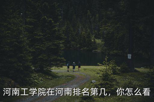 河南工學院在河南排名第幾，你怎么看