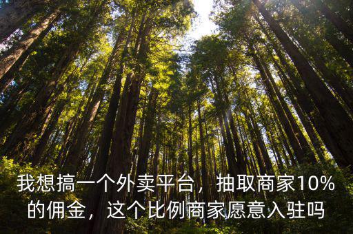 我想搞一個(gè)外賣平臺(tái)，抽取商家10%的傭金，這個(gè)比例商家愿意入駐嗎
