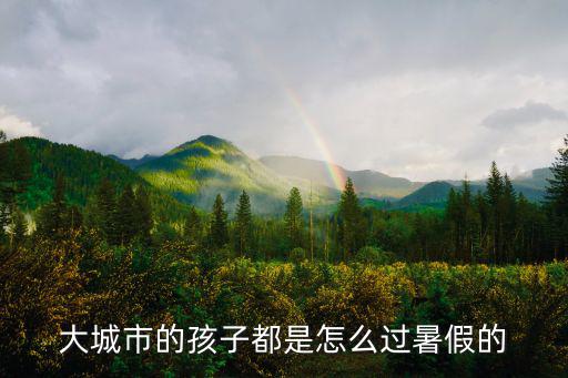 大城市的孩子都是怎么過暑假的