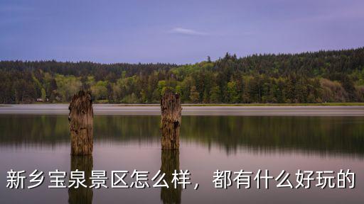 新鄉(xiāng)保泉怎么樣,新鄉(xiāng)九蓮山和寶泉哪個好