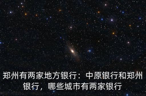 鄭州有兩家地方銀行：中原銀行和鄭州銀行，哪些城市有兩家銀行