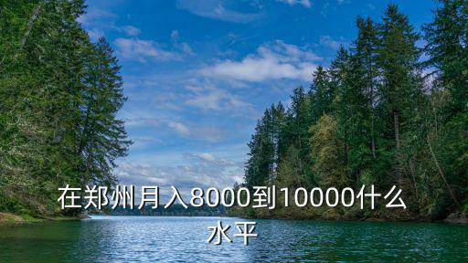 在鄭州工資八千怎么樣,在鄭州八千的工資加五險高嗎