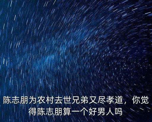陳志朋為農(nóng)村去世兄弟又盡孝道，你覺得陳志朋算一個好男人嗎