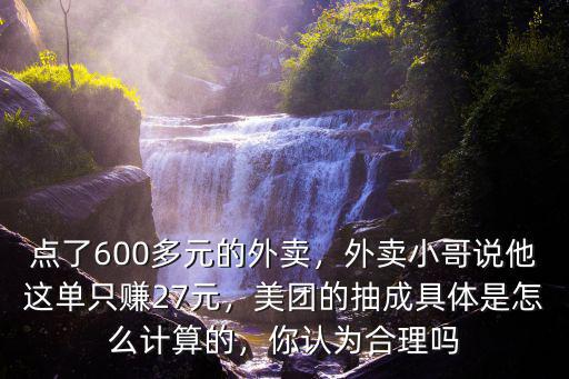 點(diǎn)了600多元的外賣，外賣小哥說他這單只賺27元，美團(tuán)的抽成具體是怎么計(jì)算的，你認(rèn)為合理嗎