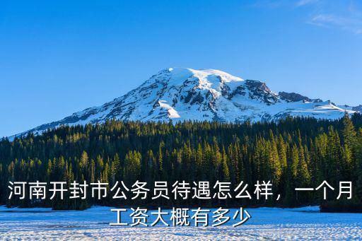 河南開封市公務員待遇怎么樣，一個月工資大概有多少