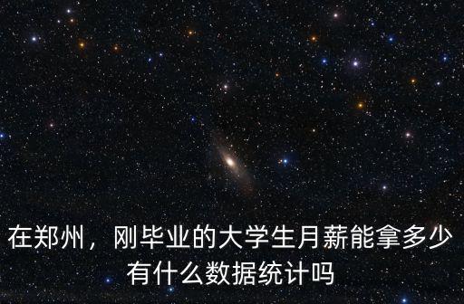 在鄭州，剛畢業的大學生月薪能拿多少有什么數據統計嗎