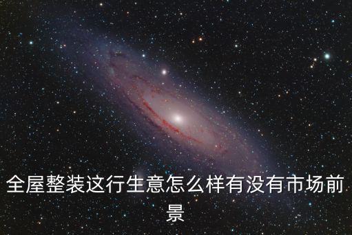 全屋整裝這行生意怎么樣有沒有市場前景