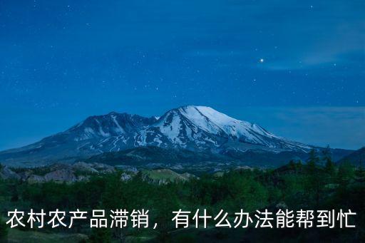 農村農產品滯銷，有什么辦法能幫到忙