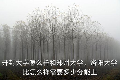 開封大學怎么樣和鄭州大學，洛陽大學比怎么樣需要多少分能上