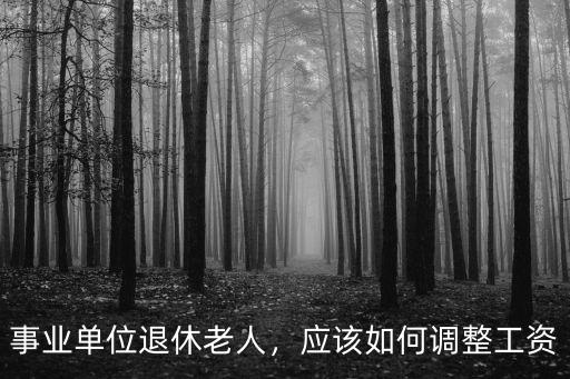 事業(yè)單位退休老人，應(yīng)該如何調(diào)整工資