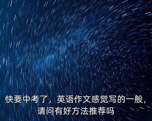 快要中考了，英語作文感覺寫的一般，請問有好方法推薦嗎