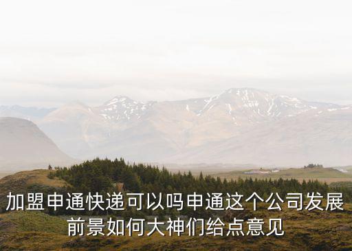 加盟申通快遞可以嗎申通這個公司發(fā)展前景如何大神們給點(diǎn)意見