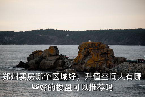鄭州買房定位哪里好,鄭州買房哪個區域好