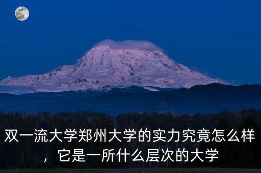 雙一流大學鄭州大學的實力究竟怎么樣，它是一所什么層次的大學