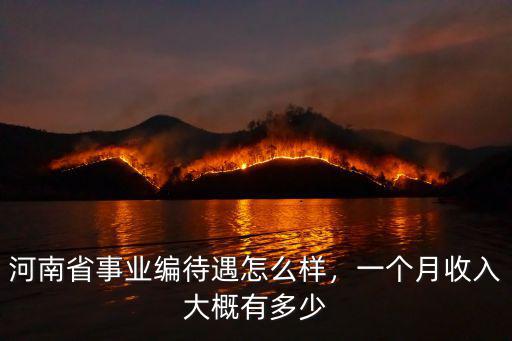 河南省事業編待遇怎么樣，一個月收入大概有多少