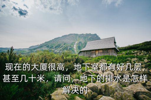 現(xiàn)在的大廈很高，地下室都有好幾層，甚至幾十米，請(qǐng)問(wèn)，地下的排水是怎樣解決的