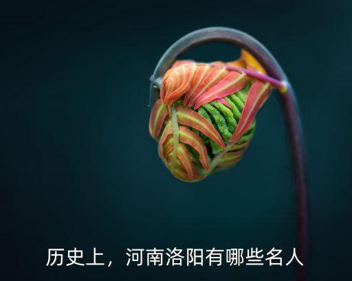 歷史上，河南洛陽有哪些名人