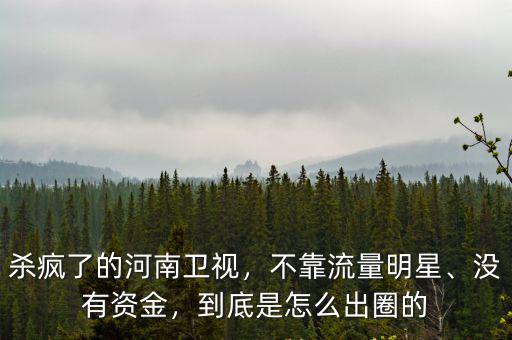 殺瘋了的河南衛視，不靠流量明星、沒有資金，到底是怎么出圈的