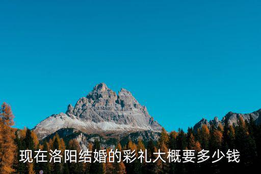 現在洛陽結婚的彩禮大概要多少錢