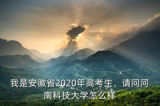 我是安徽省2020年高考生，請問河南科技大學怎么樣