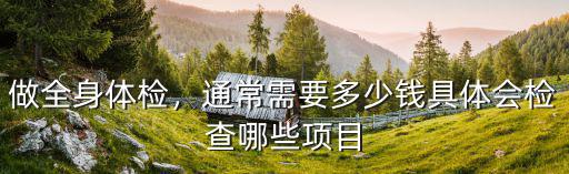 做全身體檢，通常需要多少錢具體會檢查哪些項目