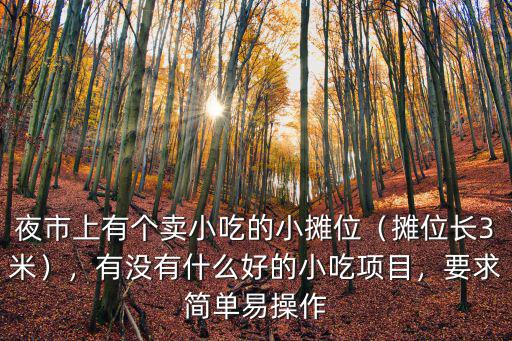 夜市上有個賣小吃的小攤位（攤位長3米），有沒有什么好的小吃項目，要求簡單易操作