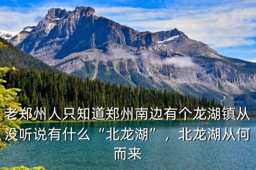 老鄭州人只知道鄭州南邊有個龍湖鎮(zhèn)從沒聽說有什么“北龍湖”，北龍湖從何而來