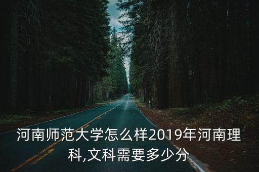 河南師范大學怎么樣2019年河南理科,文科需要多少分